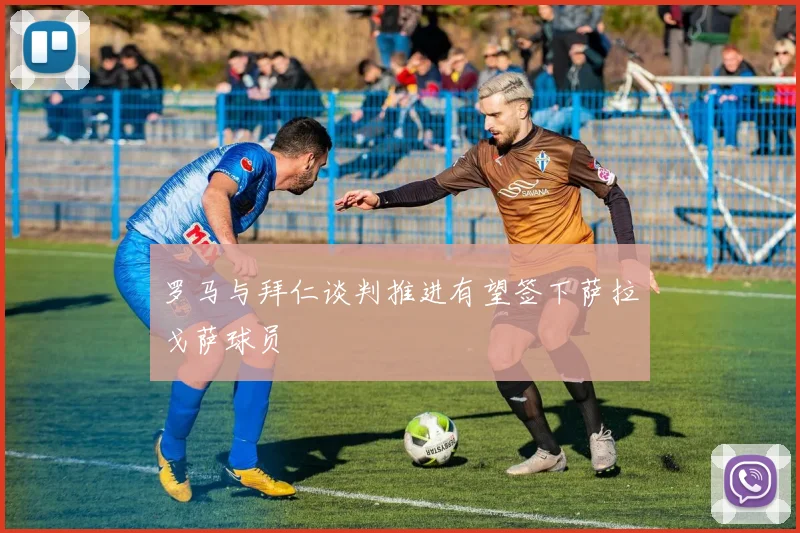 罗马与拜仁谈判推进有望签下萨拉戈萨球员