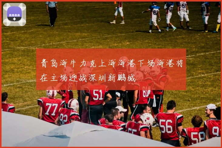 青岛海牛力克上海海港下场海港将在主场迎战深圳新鹏城