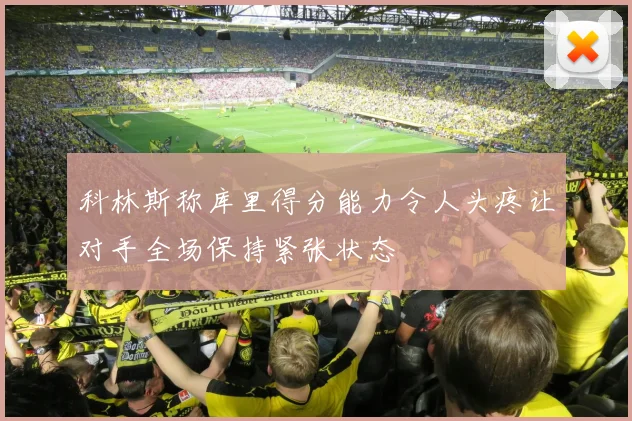 科林斯称库里得分能力令人头疼让对手全场保持紧张状态