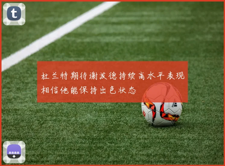杜兰特期待谢泼德持续高水平表现相信他能保持出色状态