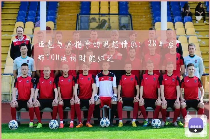 面包与卢指导的恩怨情仇：28年后那100块何时能归还